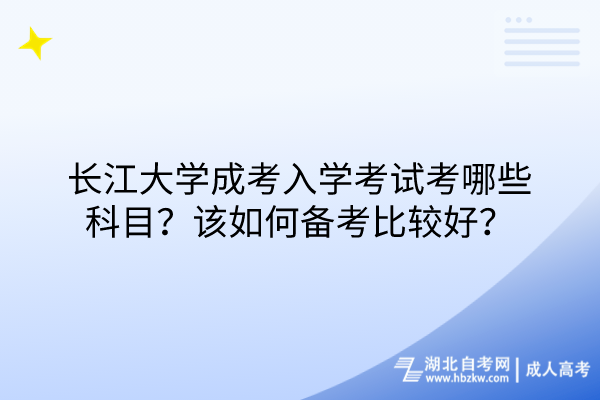 長(zhǎng)江大學(xué)成考入學(xué)考試考哪些科目？該如何備考比較好？