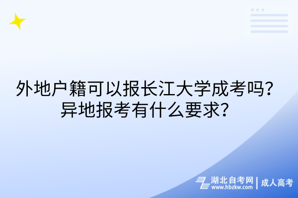 外地戶籍可以報長江大學(xué)成考嗎？異地報考有什么要求？