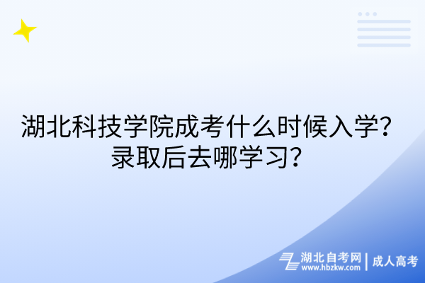 湖北科技學(xué)院成考什么時(shí)候入學(xué)？錄取后去哪學(xué)習(xí)？