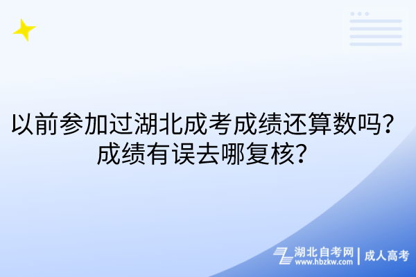 以前參加過湖北成考成績還算數(shù)嗎？成績有誤去哪復(fù)核？