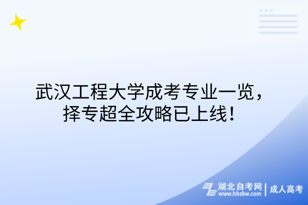 武漢工程大學(xué)成考專業(yè)一覽，擇專超全攻略已上線！