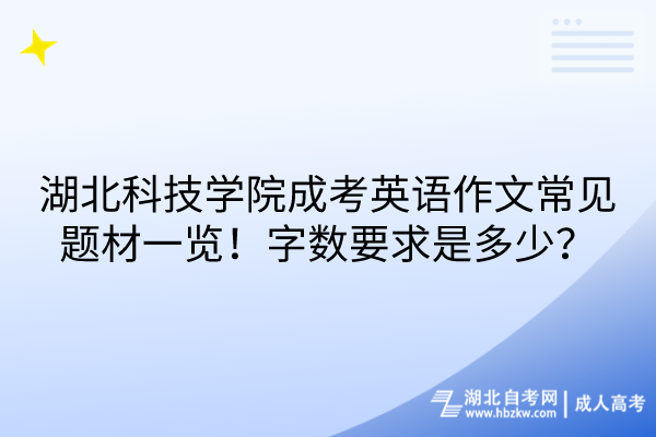 湖北科技學院成考英語作文常見題材一覽！字數要求是多少？