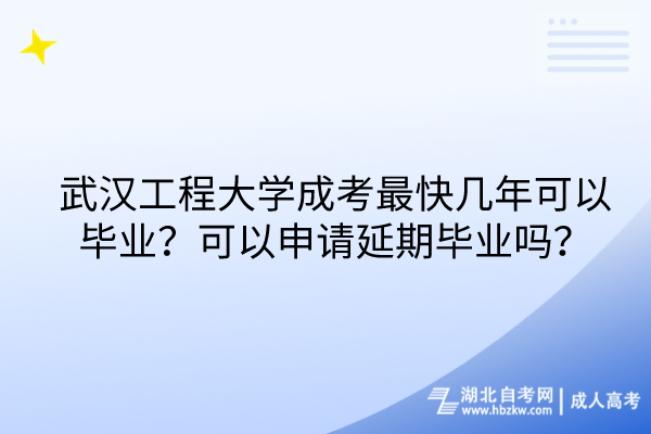 武漢工程大學(xué)成考最快幾年可以畢業(yè)？可以申請延期畢業(yè)嗎？