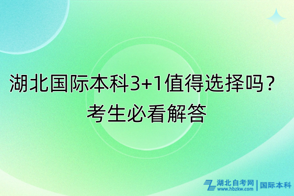 湖北國際本科3+1值得選擇嗎？考生必看解答