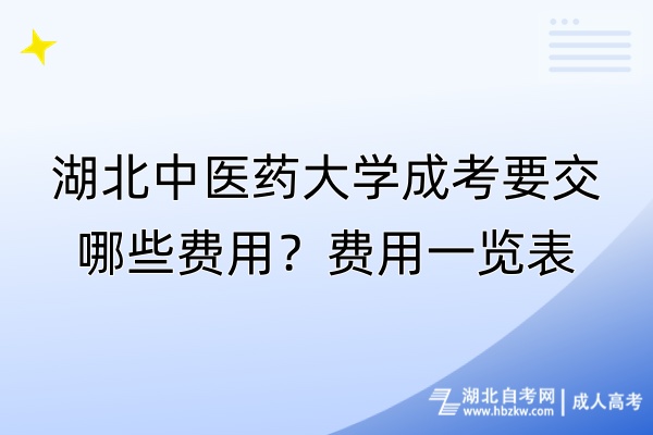 湖北中醫(yī)藥大學(xué)成考要交哪些費(fèi)用？費(fèi)用一覽表