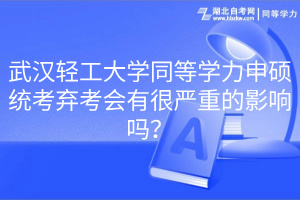 武漢輕工大學(xué)同等學(xué)力申碩統(tǒng)考棄考會有很嚴(yán)重的影響嗎？