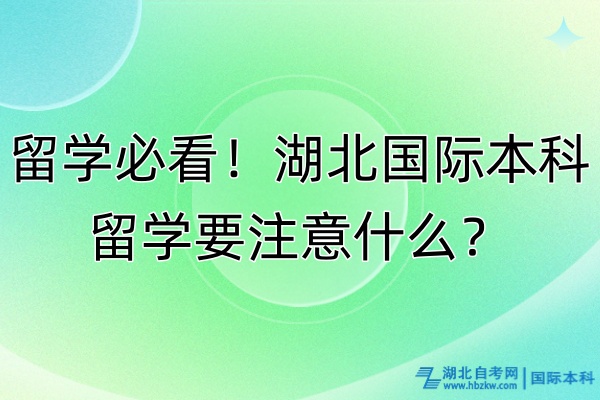 留學(xué)必看！湖北國際本科留學(xué)要注意什么？