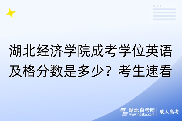 湖北經濟學院成考學位英語及格分數是多少？考生速看！