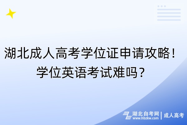 湖北成人高考學位證申請攻略！學位英語考試難嗎？