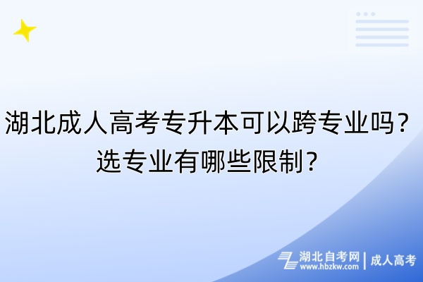 湖北成人高考專升本可以跨專業(yè)嗎？選專業(yè)有哪些限制？