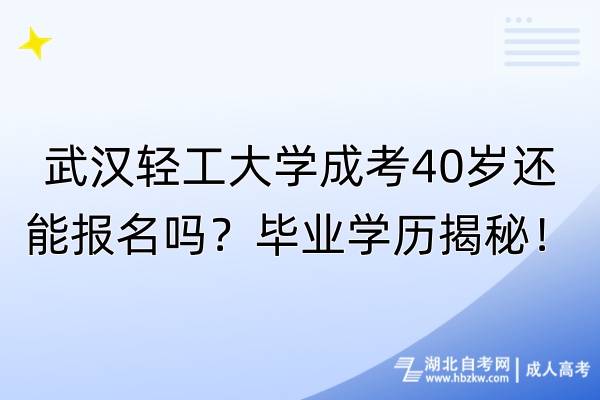 武漢輕工大學(xué)成考40歲還能報(bào)名嗎？畢業(yè)學(xué)歷揭秘！