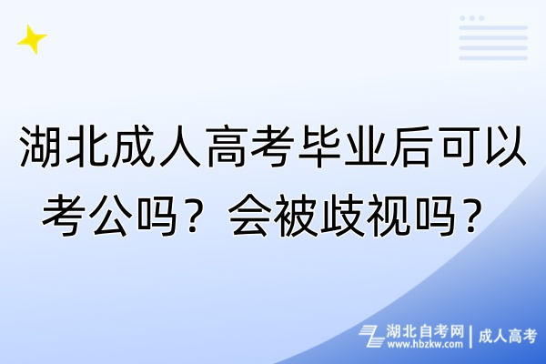 湖北成人高考畢業(yè)后可以考公嗎？會被歧視嗎？