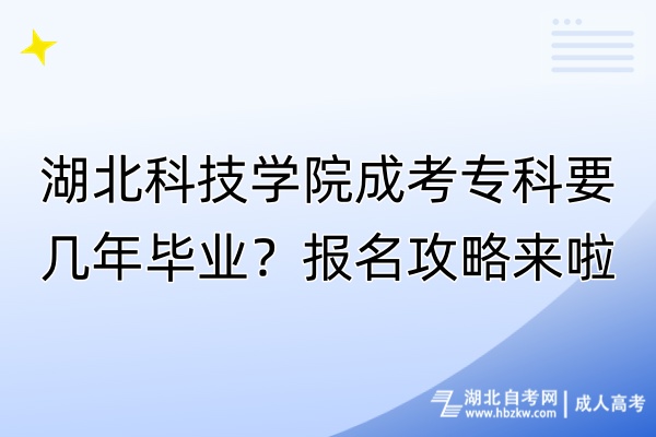 湖北科技學(xué)院成考?？埔獛啄戤厴I(yè)？報名攻略來啦！