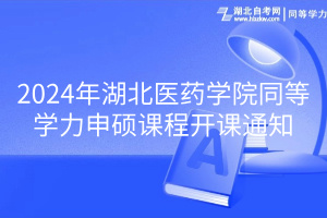 2024年湖北醫(yī)藥學(xué)院同等學(xué)力申碩課程開課通知