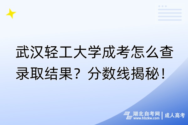 武漢輕工大學成考怎么查錄取結(jié)果？分數(shù)線揭秘！