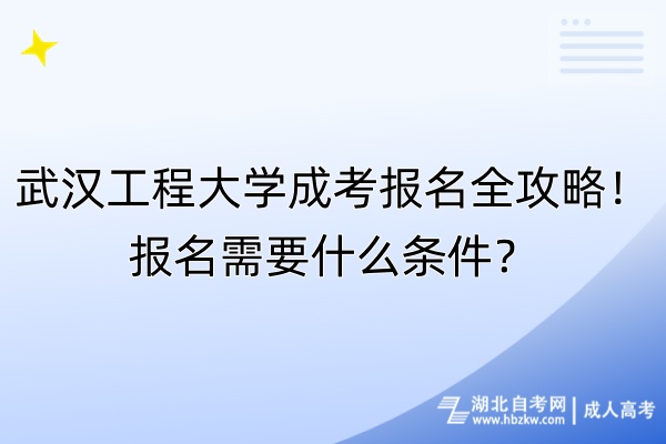 武漢工程大學(xué)成考報名全攻略！報名需要什么條件？