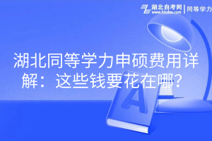 湖北同等學(xué)力申碩費(fèi)用詳解：這些錢要花在哪？