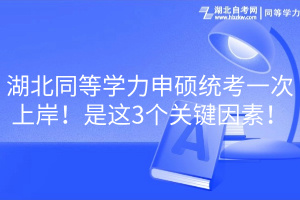 湖北同等學(xué)力申碩統(tǒng)考一次上岸！是這3個(gè)關(guān)鍵因素！