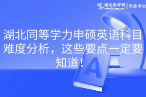 湖北同等學(xué)力申碩英語科目難度分析，這些要點(diǎn)一定要知道！