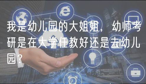 我是幼兒園的大姐姐，幼師考研是在大學任教好還是去幼兒園？
