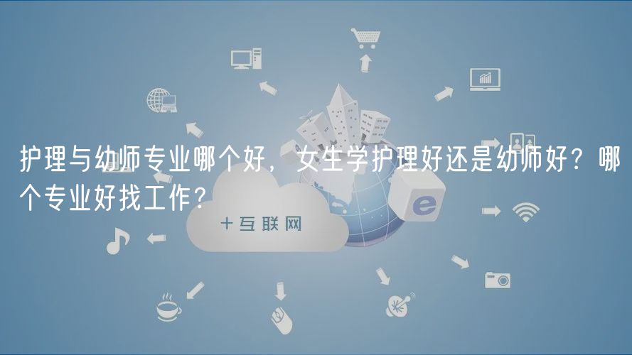 護(hù)理與幼師專業(yè)哪個(gè)好，女生學(xué)護(hù)理好還是幼師好？哪個(gè)專業(yè)好找工作？