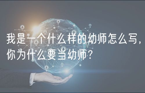 我是一個(gè)什么樣的幼師怎么寫，你為什么要當(dāng)幼師？