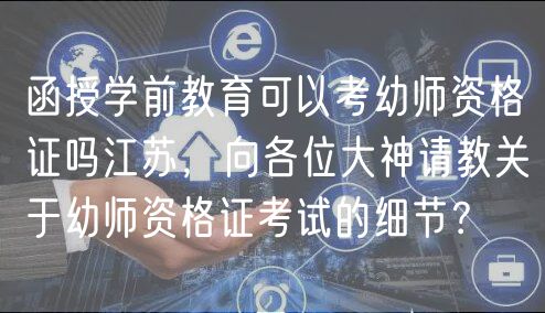 函授學(xué)前教育可以考幼師資格證嗎江蘇，向各位大神請(qǐng)教關(guān)于幼師資格證考試的細(xì)節(jié)？