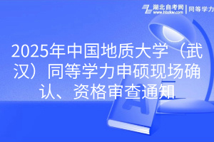 2025年中國地質(zhì)大學(xué)（武漢）同等學(xué)力申碩現(xiàn)場確認(rèn)、資格審查通知