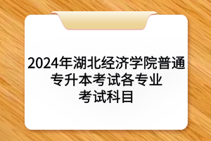 2024年湖北經(jīng)濟學院普通專升本?考試各專業(yè)考試科目及參考教材