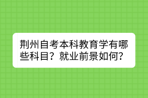 荊州自考本科教育學(xué)有哪些科目？就業(yè)前景如何？