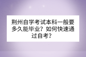 荊州自學(xué)考試本科一般要多久能畢業(yè)？如何快速通過自考？