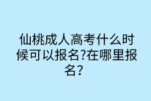 仙桃成人高考什么時(shí)候可以報(bào)名?在哪里報(bào)名？