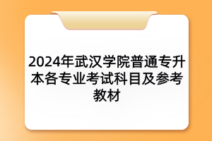 2024年武漢學(xué)院普通專升本各專業(yè)考試科目及參考教材