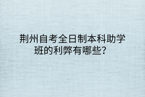 荊州自考全日制本科助學(xué)班的利弊有哪些？