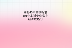 湖北45所高校新增101個(gè)本科專(zhuān)業(yè)數(shù)字經(jīng)濟(jì)成熱門(mén)