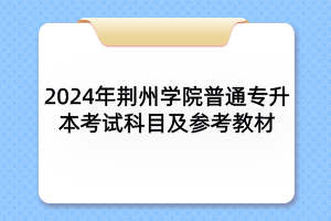 2024年荊州學(xué)院普通專升本各專業(yè)考試科目及參考教材