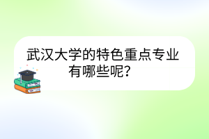 武漢大學(xué)的特色重點(diǎn)專業(yè)有哪些呢？