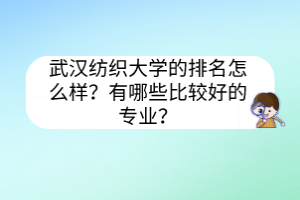 武漢紡織大學(xué)的排名怎么樣？有哪些比較好的專業(yè)？