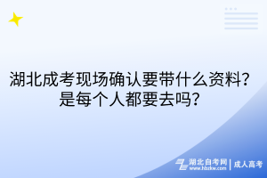 湖北成考現(xiàn)場(chǎng)確認(rèn)要帶什么資料？每個(gè)人都要去嗎？