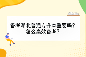 備考湖北普通專升本重要嗎？怎么高效備考？