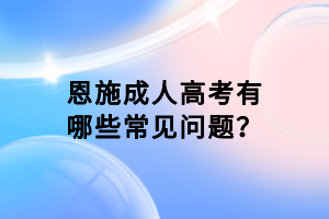 恩施成人高考有哪些常見問題？