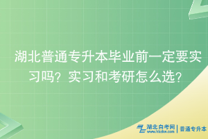 湖北普通專升本畢業(yè)前一定要實習(xí)嗎？實習(xí)和考研怎么選？