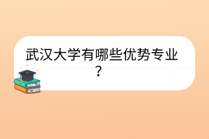 武漢大學(xué)有哪些優(yōu)勢專業(yè)？