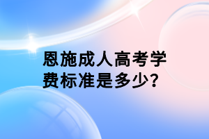 恩施成人高考學(xué)費標(biāo)準(zhǔn)是多少？