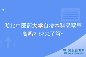 湖北中醫(yī)藥大學(xué)自考本科錄取率高嗎？速來(lái)了解~