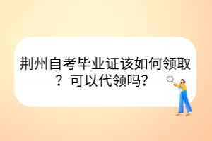 荊州自考畢業(yè)證該如何領(lǐng)??？可以代領(lǐng)嗎？