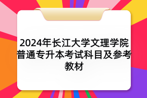 2024年長江大學(xué)文理學(xué)院普通專升本考試科目及參考教材