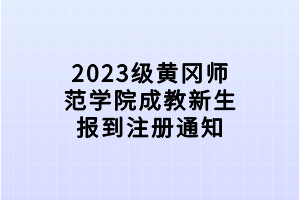 2023級黃岡師范學(xué)院成教新生報到注冊通知