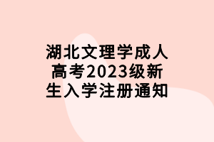 湖北文理學(xué)成人高考2023級新生入學(xué)注冊通知