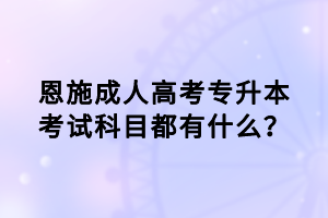 恩施成人高考專升本考試科目都有什么？